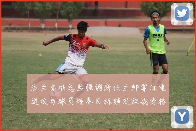 法兰克福总监强调新任主帅需注重进攻与球员培养目标锁定欧战资格