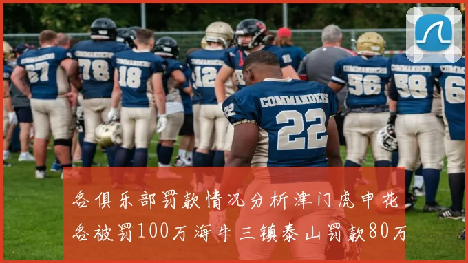 各俱乐部罚款情况分析津门虎申花各被罚100万海牛三镇泰山罚款80万