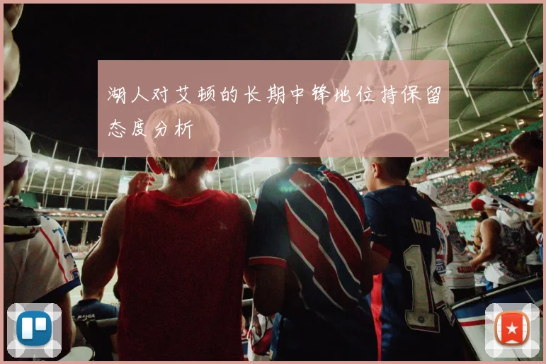 湖人对艾顿的长期中锋地位持保留态度分析