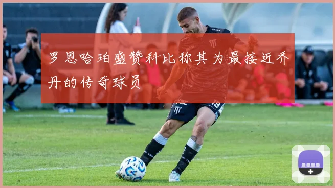 罗恩哈珀盛赞科比称其为最接近乔丹的传奇球员