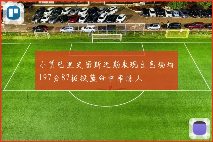 小贾巴里史密斯近期表现出色场均197分87板投篮命中率惊人