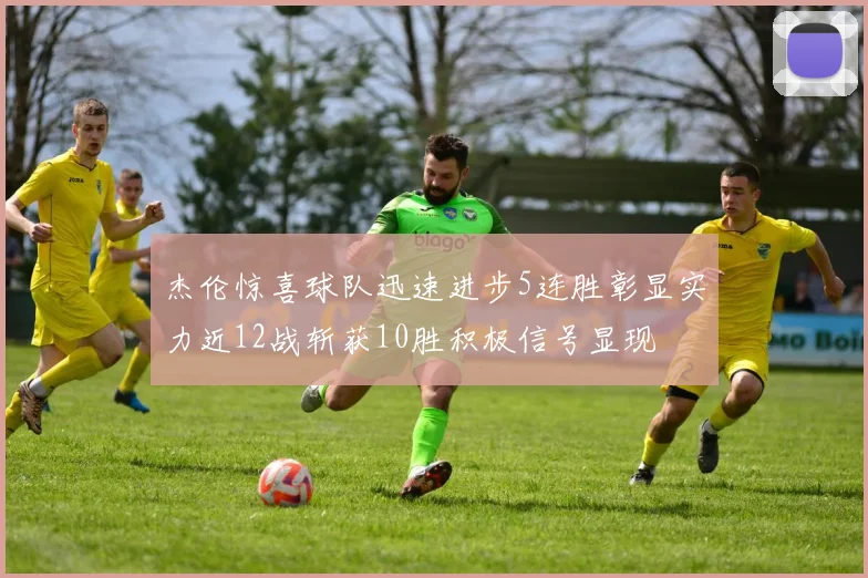 杰伦惊喜球队迅速进步5连胜彰显实力近12战斩获10胜积极信号显现