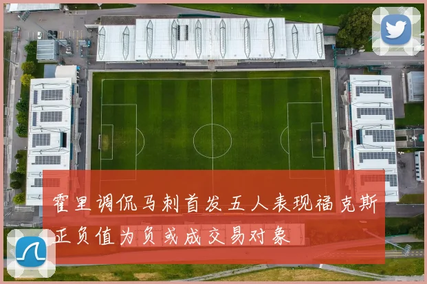 霍里调侃马刺首发五人表现福克斯正负值为负或成交易对象