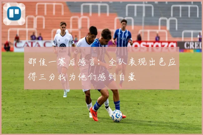 邵佳一赛后感言：全队表现出色应得三分我为他们感到自豪