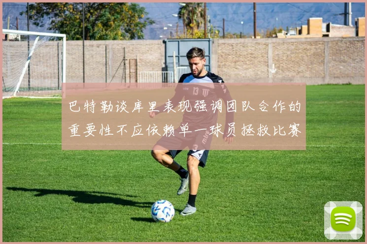 巴特勒谈库里表现强调团队合作的重要性不应依赖单一球员拯救比赛