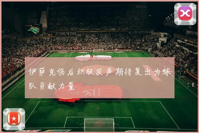 伊萨克伤后积极发声期待复出为球队贡献力量