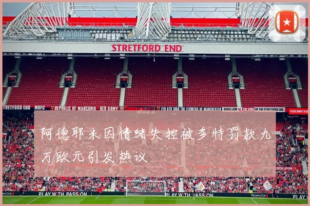 阿德耶米因情绪失控被多特罚款九万欧元引发热议