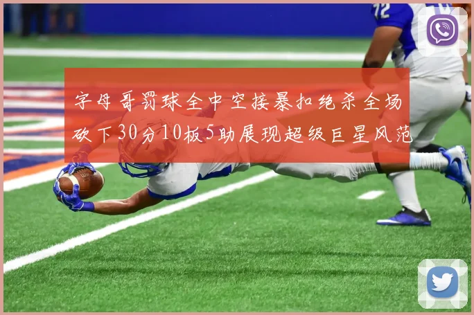 字母哥罚球全中空接暴扣绝杀全场砍下30分10板5助展现超级巨星风范