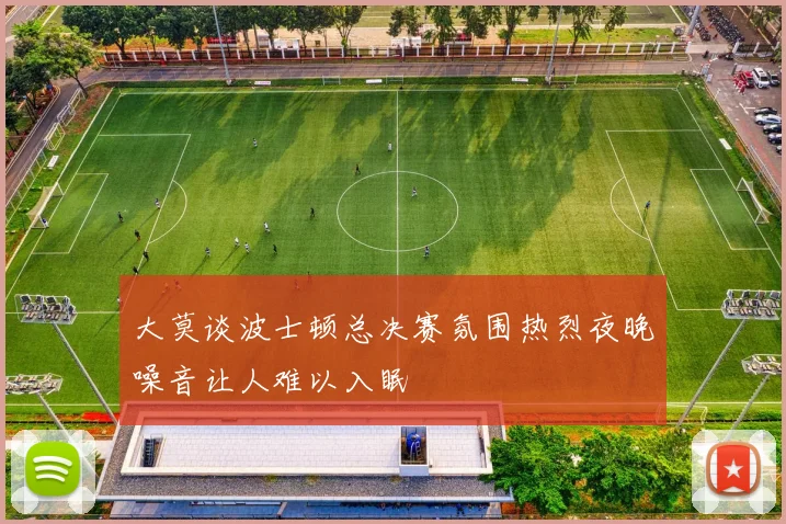 大莫谈波士顿总决赛氛围热烈夜晚噪音让人难以入眠