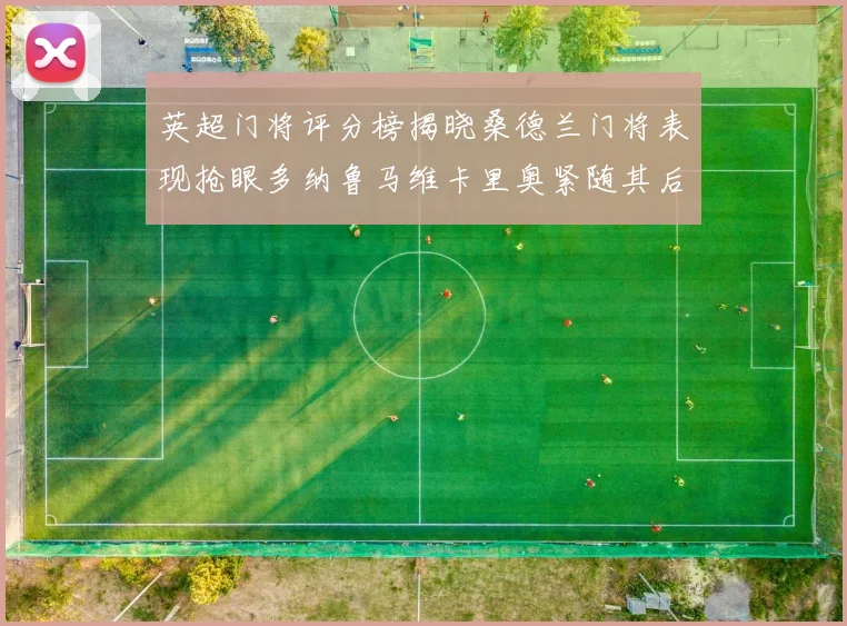 英超门将评分榜揭晓桑德兰门将表现抢眼多纳鲁马维卡里奥紧随其后