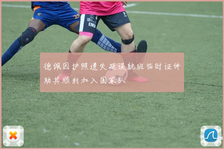 德佩因护照遗失延误航班临时证件助其顺利加入国家队