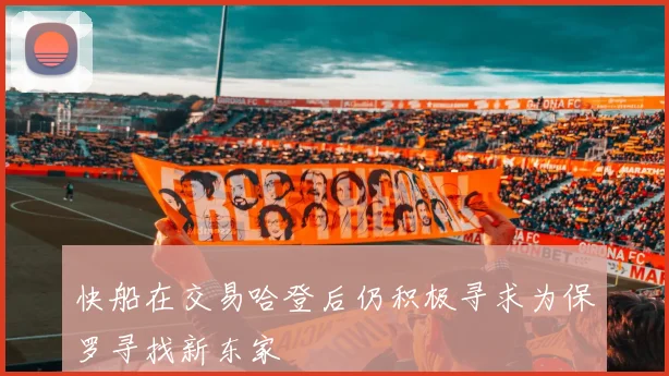 快船在交易哈登后仍积极寻求为保罗寻找新东家