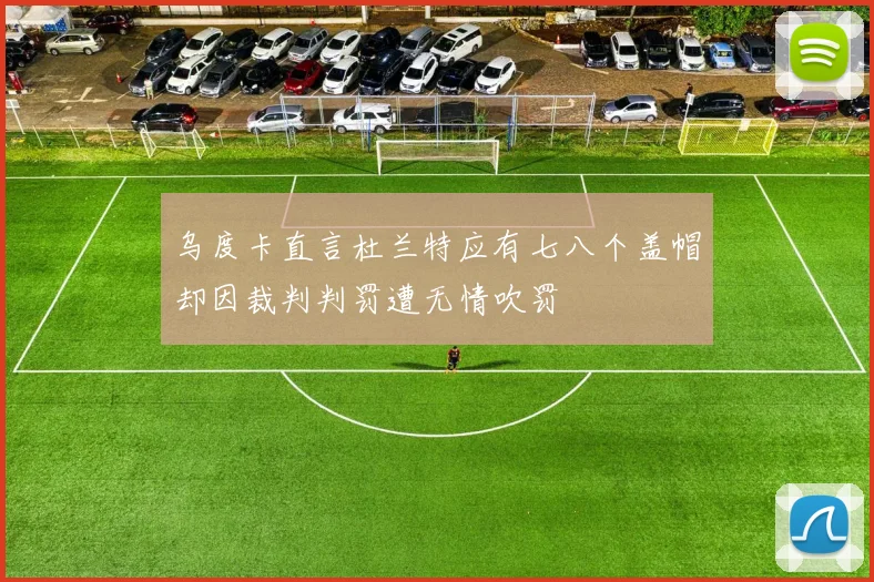 乌度卡直言杜兰特应有七八个盖帽却因裁判判罚遭无情吹罚