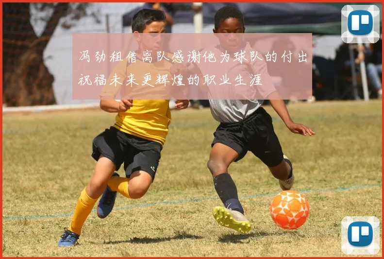 冯劲租借离队感谢他为球队的付出祝福未来更辉煌的职业生涯