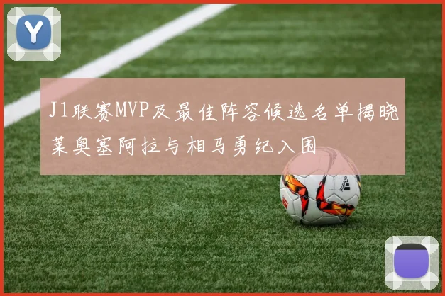 J1联赛MVP及最佳阵容候选名单揭晓莱奥塞阿拉与相马勇纪入围