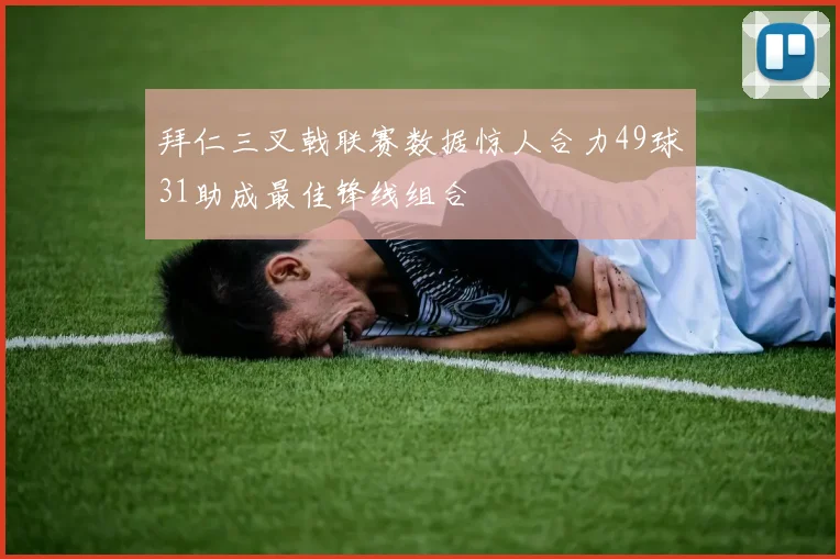 拜仁三叉戟联赛数据惊人合力49球31助成最佳锋线组合