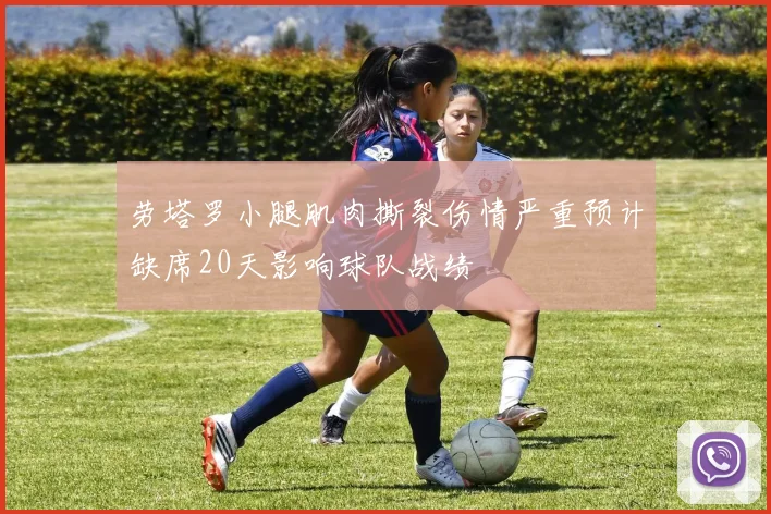 劳塔罗小腿肌肉撕裂伤情严重预计缺席20天影响球队战绩